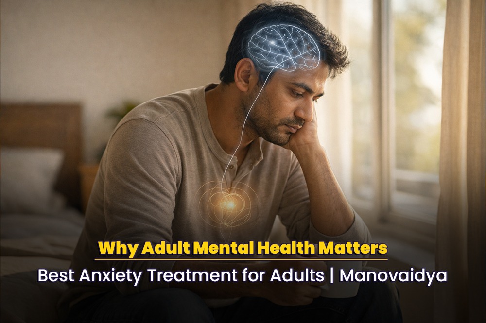 Why Adult Mental Health Matters: Best Anxiety Treatment for Adults | Manovaidya